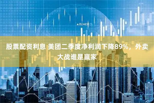 股票配资利息 美团二季度净利润下降89%，外卖大战谁是赢家