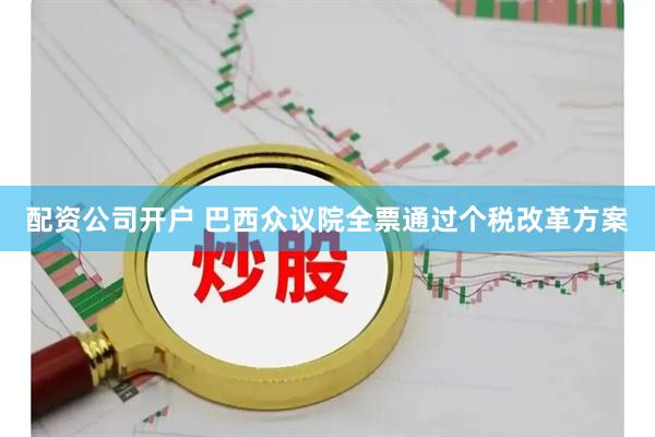 配资公司开户 巴西众议院全票通过个税改革方案
