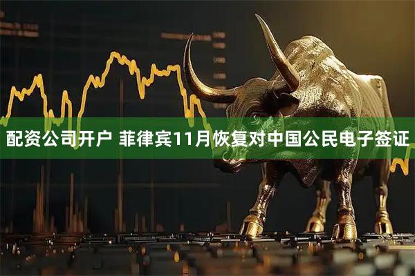 配资公司开户 菲律宾11月恢复对中国公民电子签证