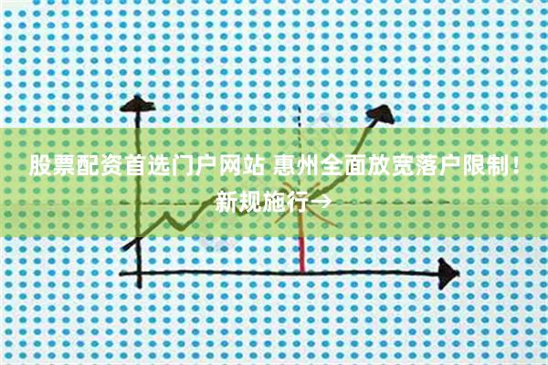 股票配资首选门户网站 惠州全面放宽落户限制！新规施行→