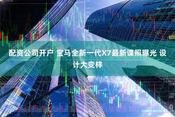 配资公司开户 宝马全新一代X7最新谍照曝光 设计大变样
