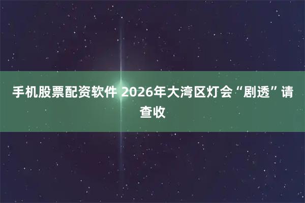 手机股票配资软件 2026年大湾区灯会“剧透”请查收