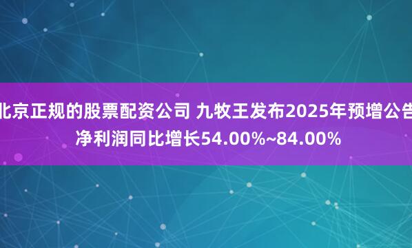 北京正规的股票配资公司 九牧王发布2025年预增公告 净利润同比增长54.00%~84.00%